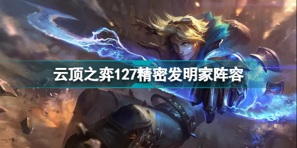云顶之奕发明家(云顶之弈127精密发明EZ阵容搭配)