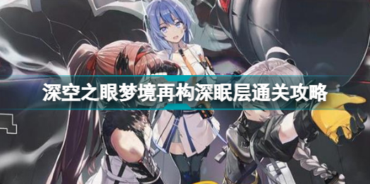 深空之眼梦境再构深眠层怎么打(深空之眼梦境再构深眠层通关攻略)