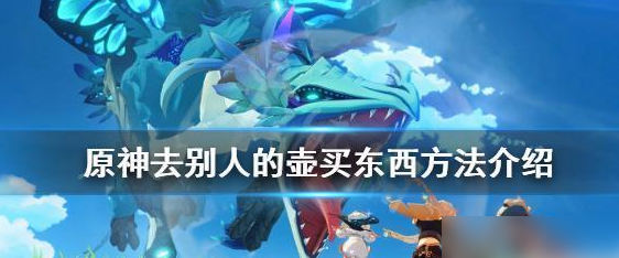去别人的壶买东西方法介绍 副本掉落装备方案