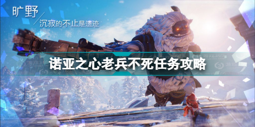 诺亚之心老兵不死怎么做(诺亚之心老兵不死任务攻略)