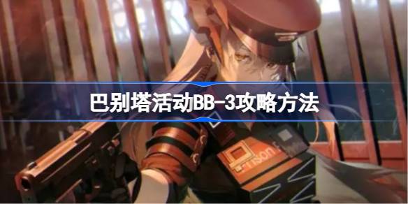 巴别塔活动BB-3攻略 善于利用敌人失误取得战斗优势