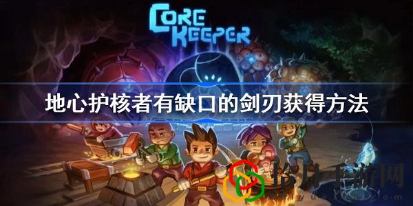地心护核者有缺口的剑刃如何获得 地心护核者有缺口的剑刃获得攻略