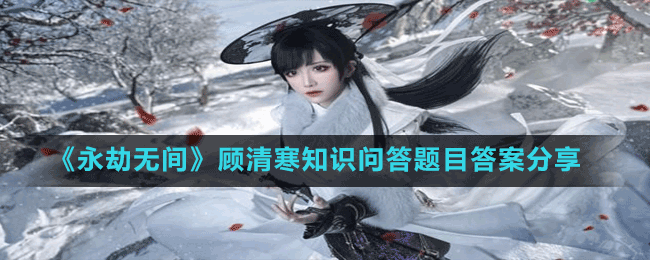 永劫无间顾清寒答题如何完成(日夜摸索永劫无间顾清寒答题答案已送上)