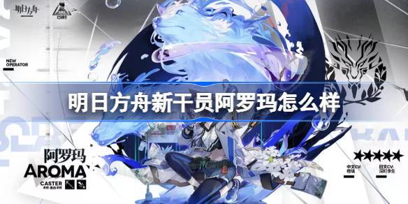 新干员阿罗玛怎么样 战斗技能进阶与组合策略