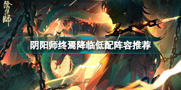 阴阳师终焉降临阵容推荐(阴阳师终焉降临低配阵容推荐)
