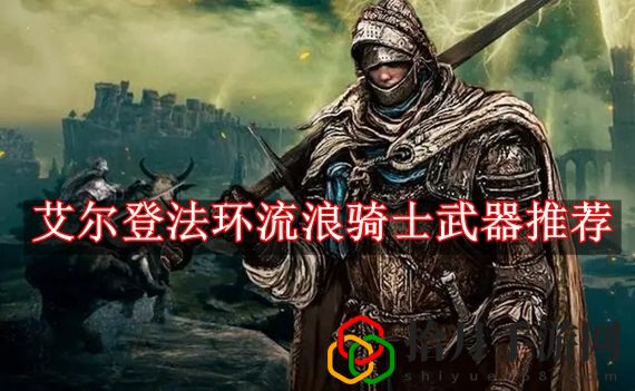 艾尔登法环流浪骑士选择什么武器 艾尔登法环流浪骑士武器推荐