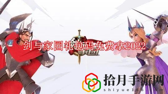 剑与家园礼包码免费拿2022 剑与家园礼包兑换码2022最新