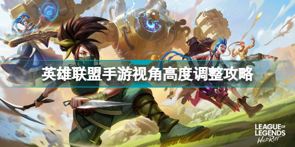 lol手游视角高度怎么调(英雄联盟手游视角高度调整攻略)