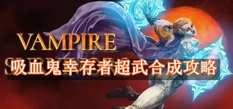 吸血鬼幸存者超武怎么合成 吸血鬼幸存者超武合成攻略