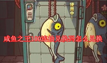 咸鱼之王100连抽兑换码怎么兑换 咸鱼之王100连抽兑换码是真的吗