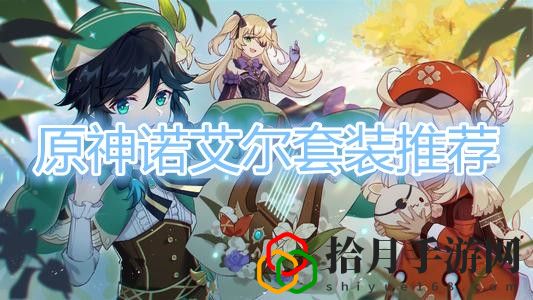 原神手游诺艾尔套装怎么选