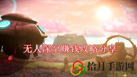 无人深空怎么快速赚钱 无人深空赚钱攻略分享