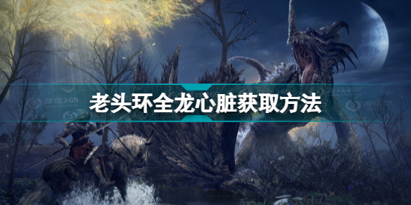 艾尔登法环怎么获取飞龙心脏(老头环全龙心脏获取方法)