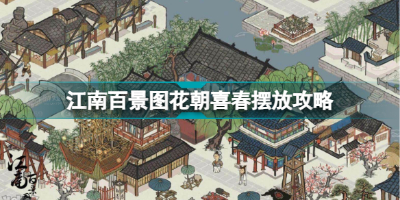 江南百景图花朝喜春怎么摆放好看(江南百景图花朝喜春摆放攻略)