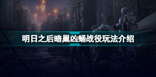 明日之后暗巢凶蛹战役怎么玩(明日之后暗巢凶蛹战役玩法介绍)