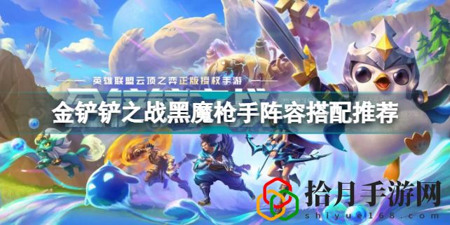 金铲铲之战枪手配什么阵容(金铲铲之战黑魔枪手阵容搭配推荐)