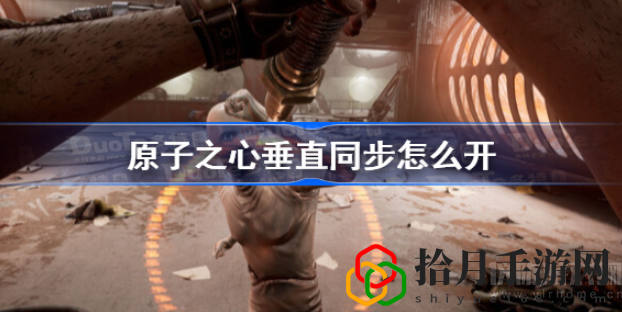 原子之心垂直同步怎么开(垂直同步开启教程)