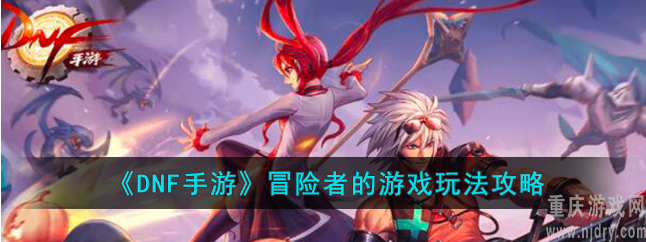 dnf手游冒险者的游戏玩法是什么啊(冒险者的游戏玩法攻略大全)