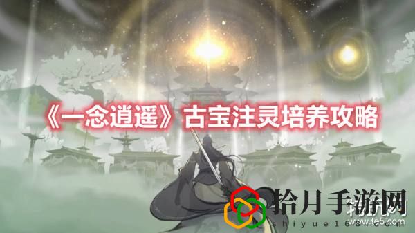 一念逍遥古宝怎么提升(一念逍遥古宝注灵培养攻略)