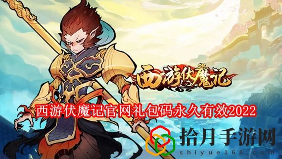 西游伏魔记手游礼包码大全2022 西游伏魔记官网礼包码永久有效2022