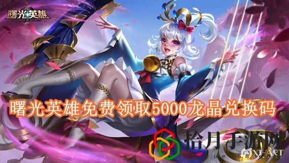 曙光英雄5000龙晶兑换码有哪些 曙光英雄免费领取5000龙晶兑换码