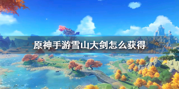 原神雪山大剑在哪？雪山大剑全部位置图示以及快速获取攻略