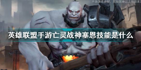 英雄联盟手游塞恩技能介绍大全(英雄联盟手游亡灵战神塞恩技能是什么)