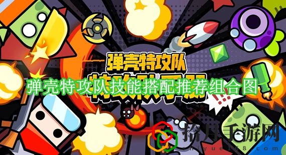 弹壳特攻队技能怎么搭配 弹壳特攻队技能搭配推荐组合图