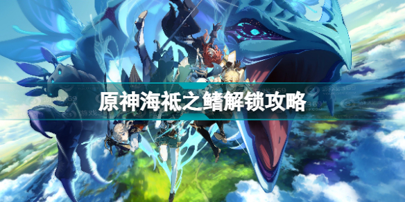 原神海祗之鳍怎么解封(原神海祗之鳍解锁攻略)