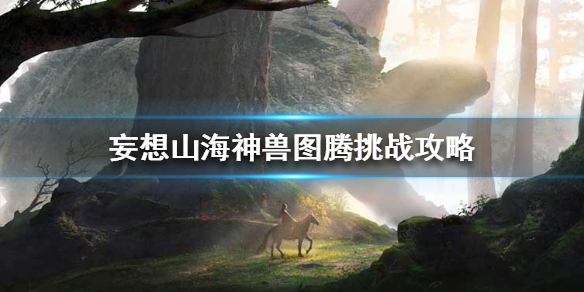 妄想山海图腾有什么奖励？狩猎、战斗及神秘图腾奖励一览