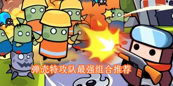 弹壳特攻队最强组合有哪些 弹壳特攻队最强组合推荐