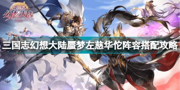 三国志幻想大陆 左慈阵容(三国志幻想大陆蜃梦左慈华佗阵容搭配攻略)
