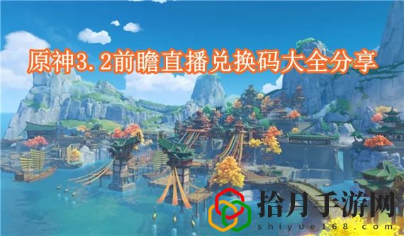 原神3.2前瞻直播兑换码有哪些 原神3.2前瞻直播兑换码大全分享
