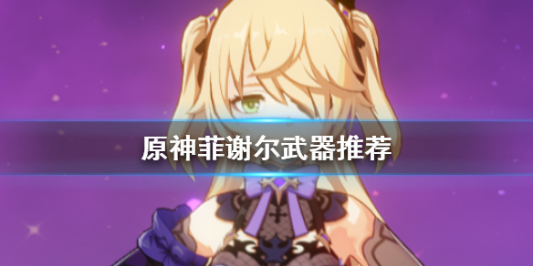 原神2020皇女菲谢尔用哪个弓最强？皇女毕业武器推荐