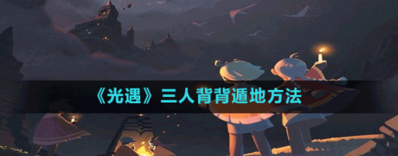 光遇三人背背遁地怎么玩(光遇三人背背遁地教程)