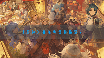 赛诺和雷神谁强？ 角色成长曲线与属性规划