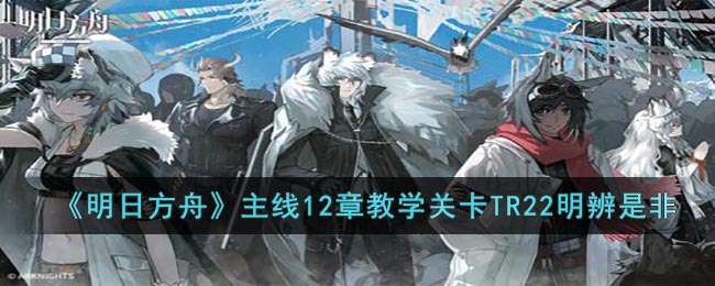 主线12章教学关卡TR22明辨是非 高效利用角色回复技能保持血量稳定
