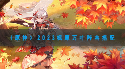 2023枫原万叶阵容搭配 职业技能搭配推荐