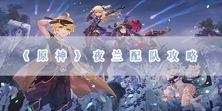夜兰配队攻略 地图隐藏要素与探索攻略