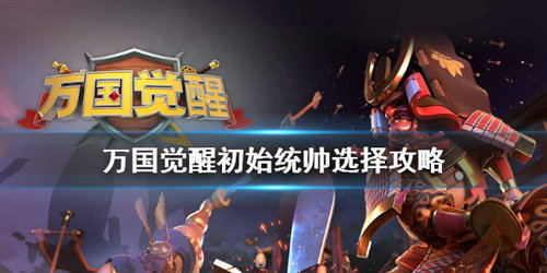 万国觉醒初始统帅怎么选择 万国觉醒初始统帅选择攻略