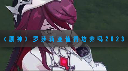 罗莎莉亚值得培养吗2023 副本开荒团队分工与配合