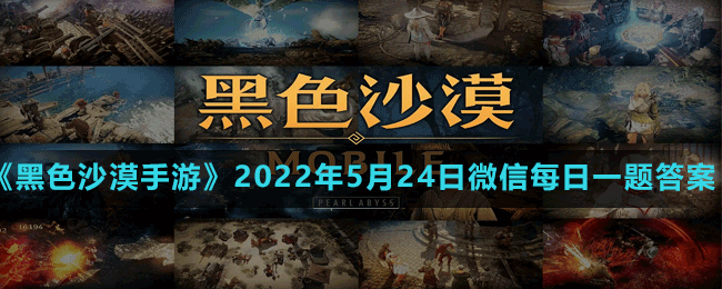 黑色沙漠手游2022年5月24日微信每日一题答案 装备强化成功率提升秘诀