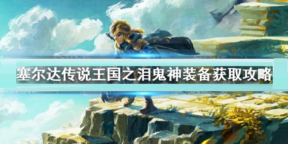 塞尔达传说王国之泪鬼神装备怎么获得 塞尔达传说王国之泪鬼神装备获取攻略