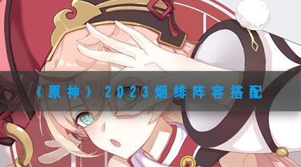 2023烟绯阵容搭配 副本BOSS攻略与特性分析