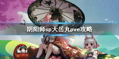 阴阳师sp大岳丸pve副本的玩法是什么？打法攻略介绍