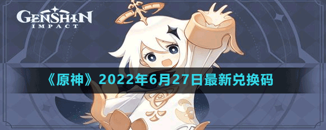 原神2022年6月27日最新兑换码是多少 角色成长最佳方案