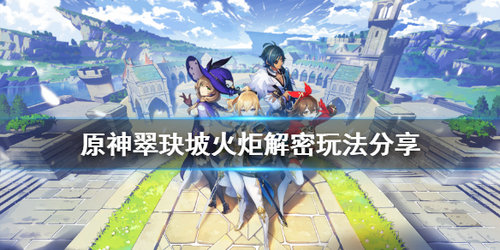 原神翠玦坡火炬的解密方法什么？翠玦坡火炬解密方法介绍