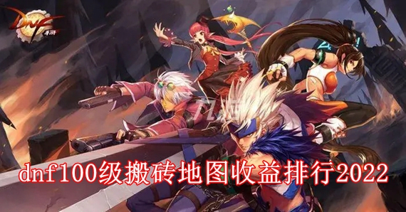 dnf100级哪里搬砖最赚钱 dnf100级搬砖地图收益排行2022