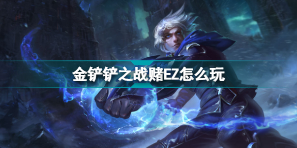 金铲铲之战赌枪怎么玩(玉龙护卫赌EZ阵容装备搭配)