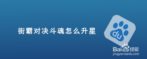 街霸对决斗魂新手快速升星需要怎么做？决斗魂升星技巧介绍
